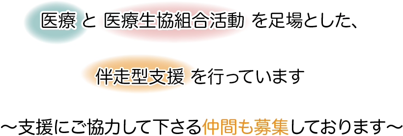 　医療 と 医療生協組合活動 を足場とした、伴走型支援 を行っています
～支援にご協力して下さる仲間も募集しております～